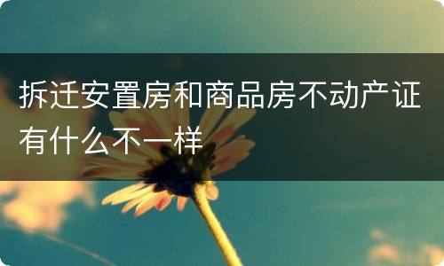拆迁安置房和商品房不动产证有什么不一样