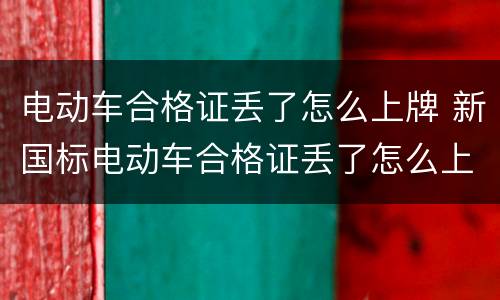 电动车合格证丢了怎么上牌 新国标电动车合格证丢了怎么上牌