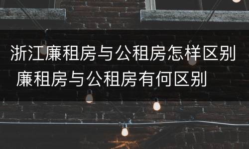 浙江廉租房与公租房怎样区别 廉租房与公租房有何区别