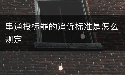 串通投标罪的追诉标准是怎么规定