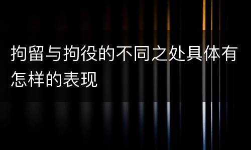 拘留与拘役的不同之处具体有怎样的表现