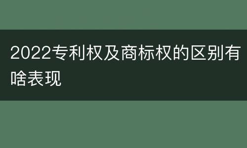 2022专利权及商标权的区别有啥表现