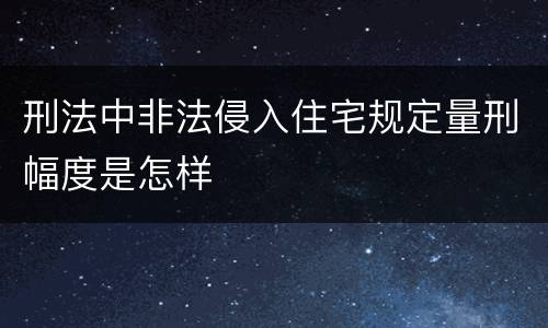 刑法中非法侵入住宅规定量刑幅度是怎样
