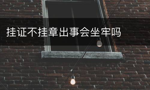 挂证不挂章出事会坐牢吗
