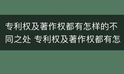 专利权及著作权都有怎样的不同之处 专利权及著作权都有怎样的不同之处呢