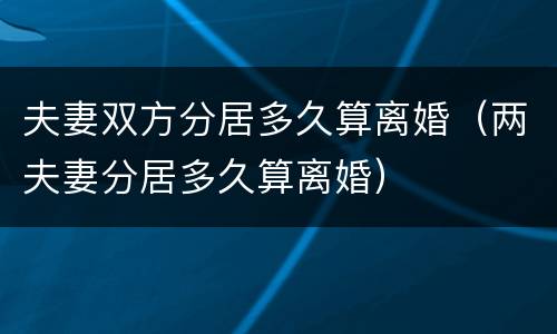 夫妻双方分居多久算离婚（两夫妻分居多久算离婚）