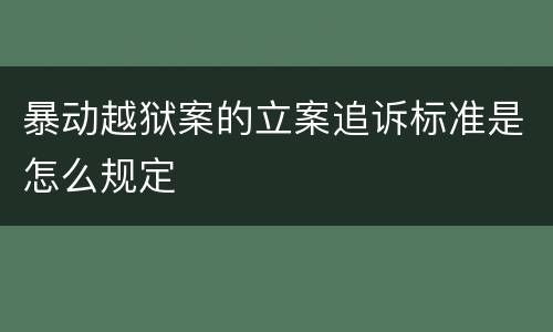 暴动越狱案的立案追诉标准是怎么规定