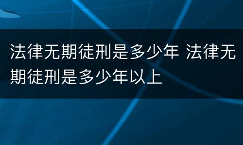 法律无期徒刑是多少年 法律无期徒刑是多少年以上