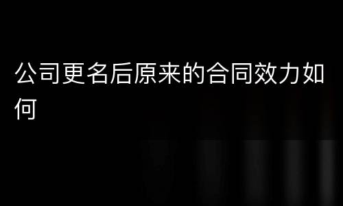 公司更名后原来的合同效力如何