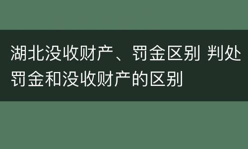 湖北没收财产、罚金区别 判处罚金和没收财产的区别