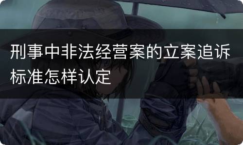 刑事中非法经营案的立案追诉标准怎样认定
