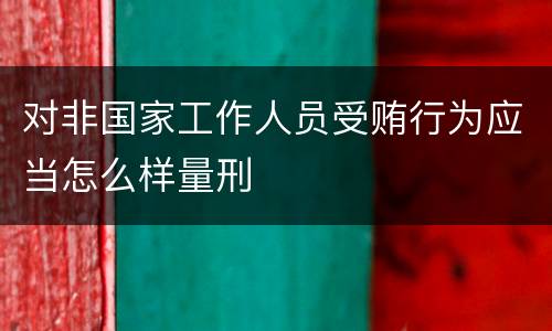 对非国家工作人员受贿行为应当怎么样量刑