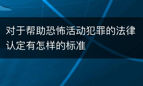 对于帮助恐怖活动犯罪的法律认定有怎样的标准