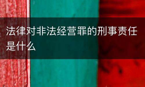 法律对非法经营罪的刑事责任是什么