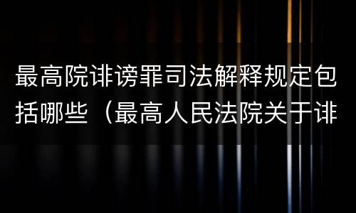 最高院诽谤罪司法解释规定包括哪些（最高人民法院关于诽谤罪立案标准）