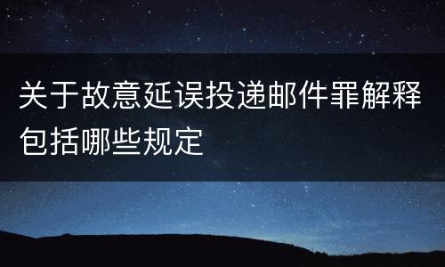 关于故意延误投递邮件罪解释包括哪些规定
