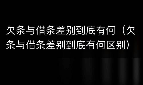 欠条与借条差别到底有何（欠条与借条差别到底有何区别）