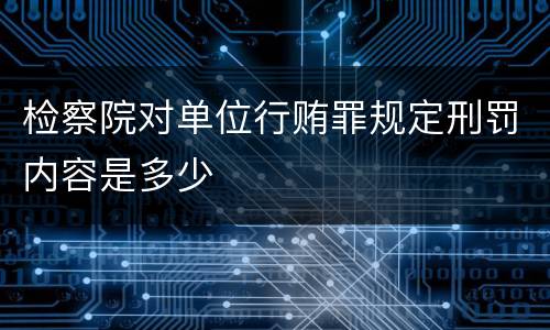 检察院对单位行贿罪规定刑罚内容是多少