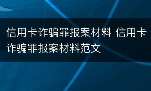 信用卡诈骗罪报案材料 信用卡诈骗罪报案材料范文