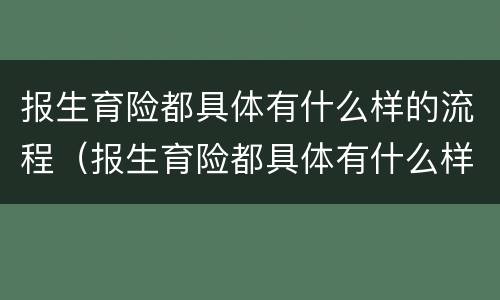 报生育险都具体有什么样的流程（报生育险都具体有什么样的流程呢）