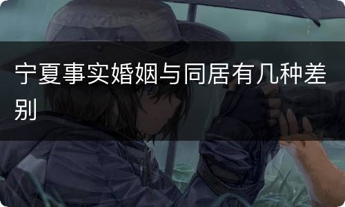 宁夏事实婚姻与同居有几种差别