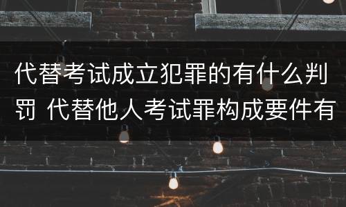 代替考试成立犯罪的有什么判罚 代替他人考试罪构成要件有何规定