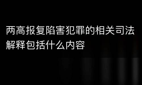 两高报复陷害犯罪的相关司法解释包括什么内容