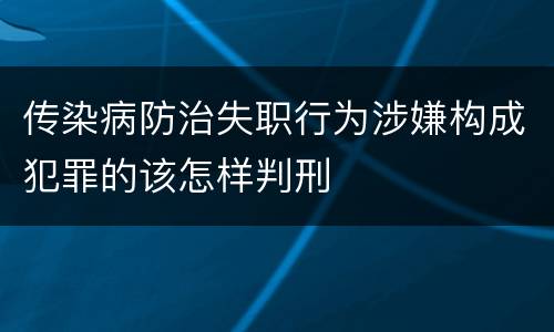 传染病防治失职行为涉嫌构成犯罪的该怎样判刑