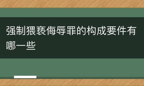 强制猥亵侮辱罪的构成要件有哪一些