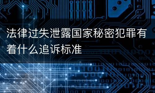 法律过失泄露国家秘密犯罪有着什么追诉标准