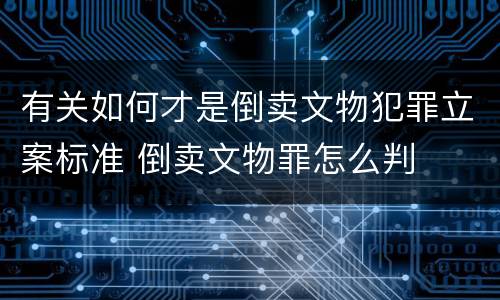 有关如何才是倒卖文物犯罪立案标准 倒卖文物罪怎么判