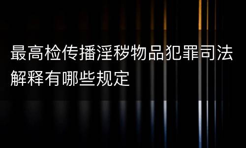 最高检传播淫秽物品犯罪司法解释有哪些规定