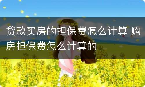 贷款买房的担保费怎么计算 购房担保费怎么计算的