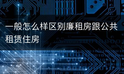 一般怎么样区别廉租房跟公共租赁住房