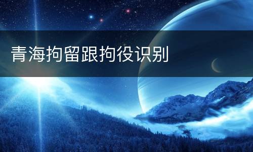 青海拘留跟拘役识别