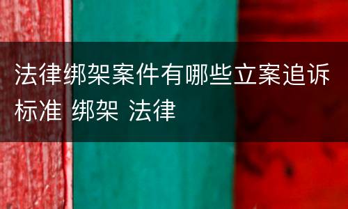 法律绑架案件有哪些立案追诉标准 绑架 法律