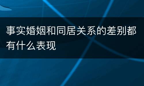 事实婚姻和同居关系的差别都有什么表现