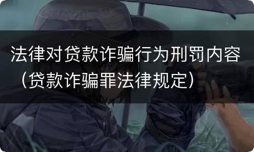 法律对贷款诈骗行为刑罚内容（贷款诈骗罪法律规定）