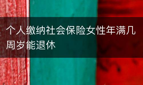 个人缴纳社会保险女性年满几周岁能退休