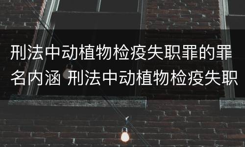 刑法中动植物检疫失职罪的罪名内涵 刑法中动植物检疫失职罪的罪名内涵包括