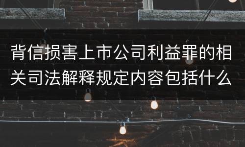 背信损害上市公司利益罪的相关司法解释规定内容包括什么