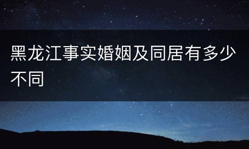 黑龙江事实婚姻及同居有多少不同