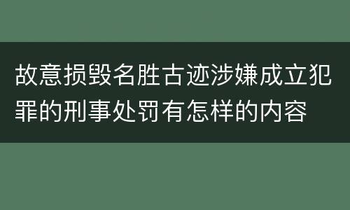 故意损毁名胜古迹涉嫌成立犯罪的刑事处罚有怎样的内容