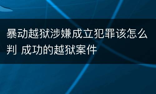 暴动越狱涉嫌成立犯罪该怎么判 成功的越狱案件