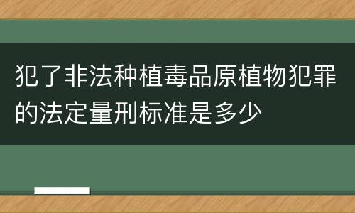 犯了非法种植毒品原植物犯罪的法定量刑标准是多少