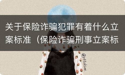 关于保险诈骗犯罪有着什么立案标准（保险诈骗刑事立案标准）