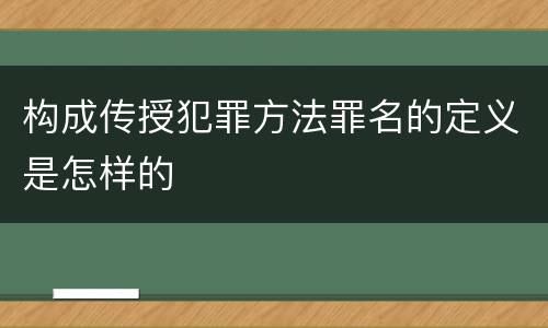 构成传授犯罪方法罪名的定义是怎样的