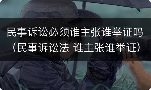民事诉讼必须谁主张谁举证吗（民事诉讼法 谁主张谁举证）