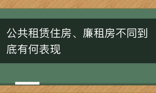 公共租赁住房、廉租房不同到底有何表现