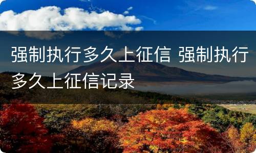 强制执行多久上征信 强制执行多久上征信记录